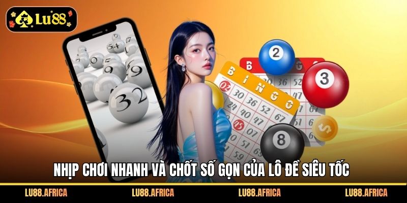 Nhịp chơi nhanh và chốt số gọn của lô đề siêu tốc
