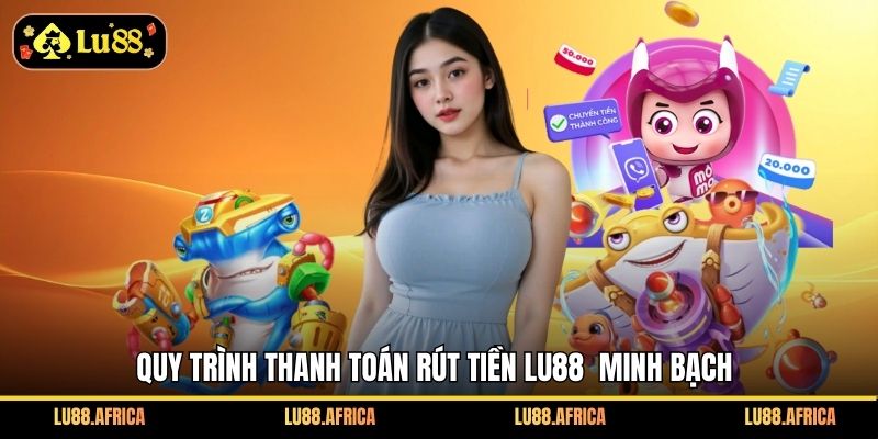 Quy trình thanh toán rút tiền Lu88 minh bạch